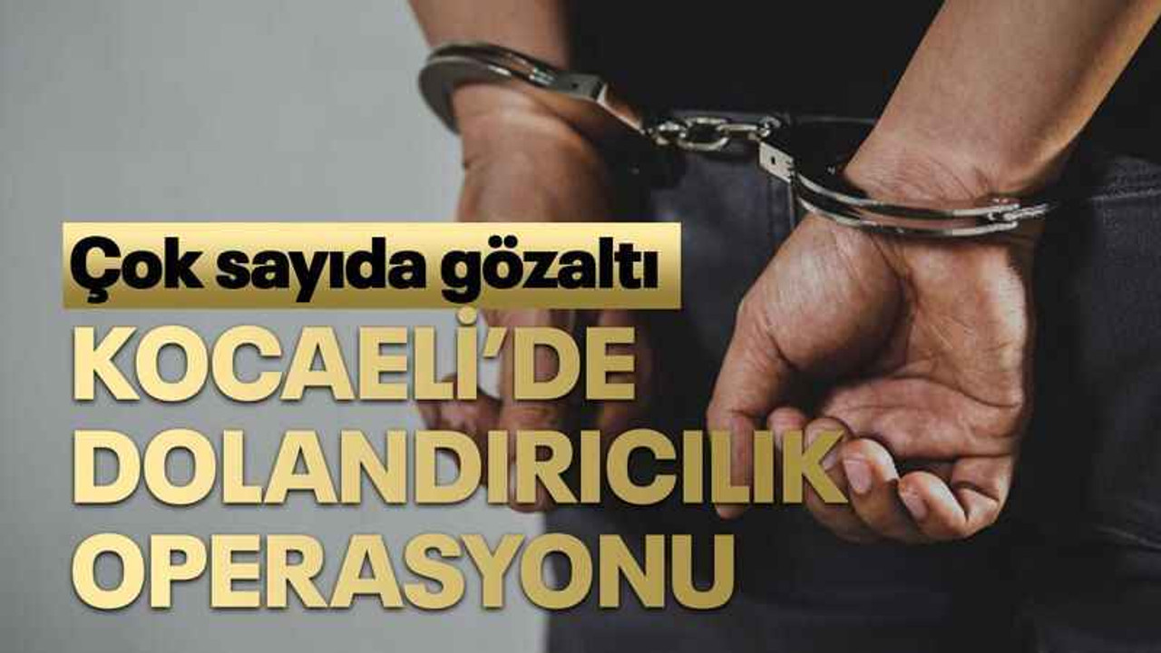 Kocaeli’de dolandırıcılık operasyonu